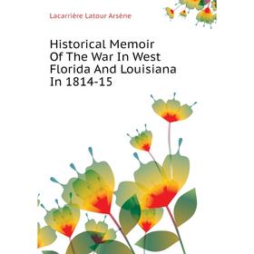 

Книга Historical Memoir of The War In West Florida and Louisiana In 1814-15. Lacarrière Latour Arsène