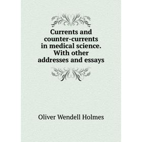 

Книга Currents and counter-currents in medical science. With other addresses and essays. Oliver Wendell Holmes