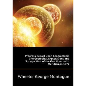 

Книга Progress-Report Upon Geographical and Geological Explorations and Surveys West of the One Hundredth Meridian, in 1872. Wheeler George Montague