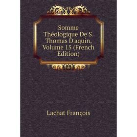 

Книга Somme Théologique De S. Thomas D'aquin. Volume 15 (French Edition). Lachat François