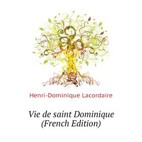 

Книга Vie de saint Dominique (French Edition). Lacordaire Henri-Dominique