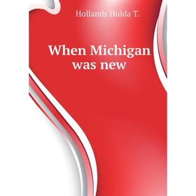 

Книга When Michigan was new