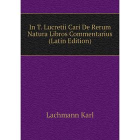 

Книга In T. Lucretii Cari De Rerum Natura Libros Commentarius (Latin Edition). Lachmann Karl