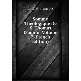 

Книга Somme Théologique De S. Thomas D'aquin. Volume 7 (French Edition). Lachat François
