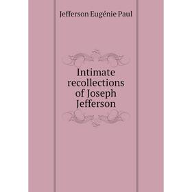 

Книга Intimate recollections of Joseph Jefferson. Jefferson Eugénie Paul