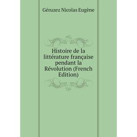 

Книга Histoire de la littérature française pendant la Révolution (French Edition). Géruzez Nicolas Eugène