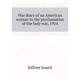

Книга War diary of an American woman to the proclamation of the holy war, 1914. Jeffries Jouett