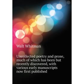 

Книга Uncollected poetry and prose, much of which has been but recently discovered, with various early manuscripts now first published. Whitman Walt