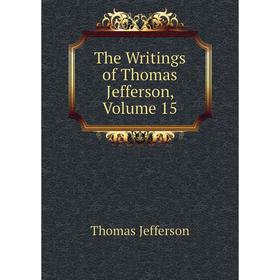 

Книга The Writings of Thomas Jefferson. Volume 15. Thomas Jefferson