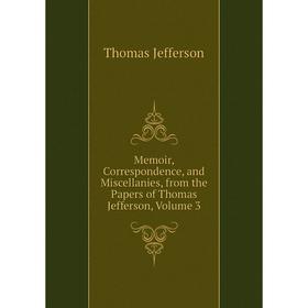 

Книга Memoir, Correspondence, and Miscellanies, from the Papers of Thomas Jefferson, Volume 3