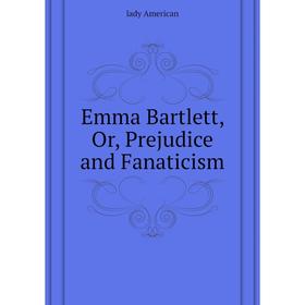 

Книга Emma Bartlett, Or, Prejudice and Fanaticism. lady American