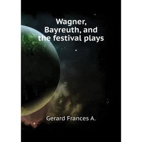 

Книга Wagner, Bayreuth, and the festival plays. Gerard Frances A.