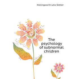 

Книга The psychology of subnormal children. Hollingworth Leta Stetter