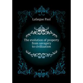 

Книга The evolution of property from savagery to civilization. Lafargue Paul