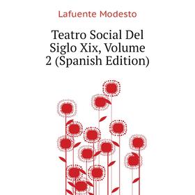 

Книга Teatro Social Del Siglo Xix. Volume 2 (Spanish Edition). Lafuente Modesto