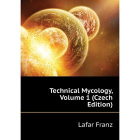 

Книга Technical Mycology. Volume 1 (Czech Edition). Lafar Franz