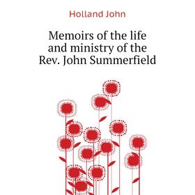 

Книга Memoirs of the life and ministry of the Rev John Summerfield