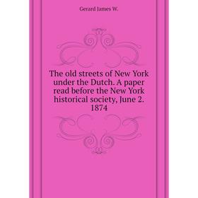 

Книга The old streets of New York under the Dutch. A paper read before the New York historical society, June 2. 1874. Gerard James W.