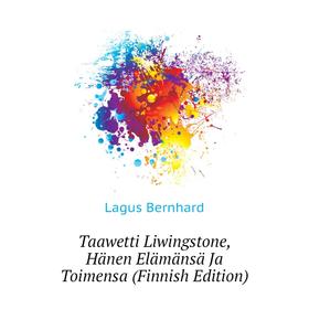 

Книга Taawetti Liwingstone, Hänen Elämänsä Ja Toimensa (Finnish Edition). Lagus Bernhard