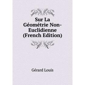 

Книга Sur La Géométrie Non-Euclidienne (French Edition). Gérard Louis