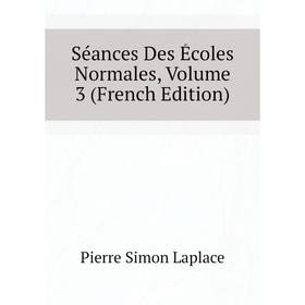 

Книга Séances Des Écoles Normales. Volume 3 (French Edition). Laplace Pierre Simon