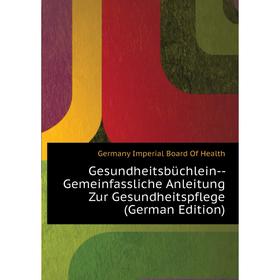 

Книга Gesundheitsbüchlein- - Gemeinfassliche Anleitung Zur Gesundheitspflege (German Edition). Germany Imperial Board of Health