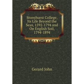 

Книга Stonyhurst College, Its Life Beyond the Seas, 1592-1794 and On English Soil, 1794 - 1894. Gerard John