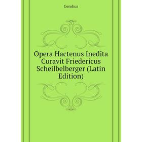 

Книга Opera Hactenus Inedita Curavit Friedericus Scheilbelberger
