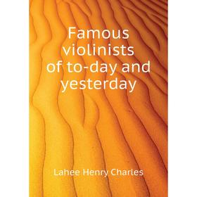 

Книга Famous violinists of to-day and yesterday. Lahee Henry Charles