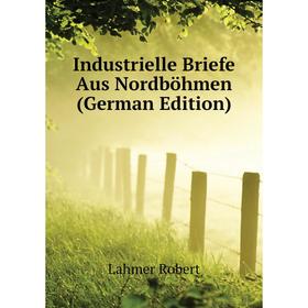 

Книга Industrielle Briefe Aus Nordböhmen (German Edition). Lahmer Robert