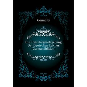 

Книга Die Konsulargesetzgebung Des Deutschen Reiches (German Edition). Germany