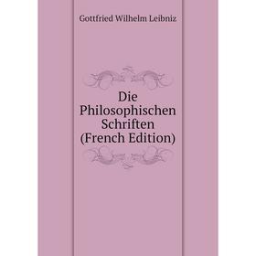 

Книга Die Philosophischen Schriften (French Edition). Готфрид Вильгельм Лейбниц