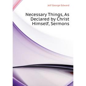 

Книга Necessary Things, As Declared by Christ Himself, Sermons
