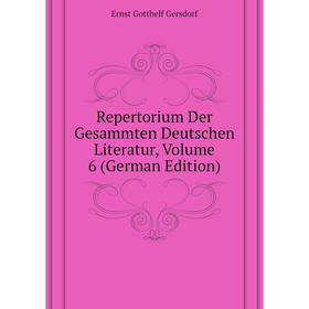 

Книга Repertorium Der Gesammten Deutschen Literatur. Volume 6 (German Edition). Gersdorf Ernst Gotthelf