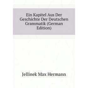 

Книга Ein Kapitel Aus Der Geschichte Der Deutschen Grammatik (German Edition). Jellinek Max Hermann