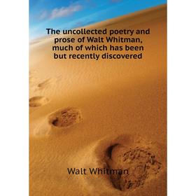 

Книга The uncollected poetry and prose of Walt Whitman, much of which has been but recently discovered. Whitman Walt