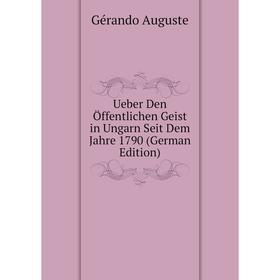 

Книга Ueber Den Öffentlichen Geist in Ungarn Seit Dem Jahre 1790 (German Edition). Gérando Auguste