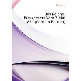 

Книга Das Reichs-Pressgesetz Vom 7. Mai 1874 (German Edition). Germany
