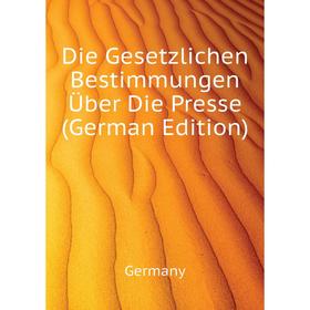 

Книга Die Gesetzlichen Bestimmungen Über Die Presse (German Edition). Germany