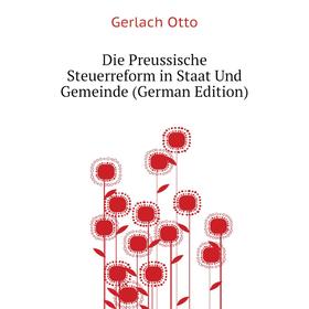 

Книга Die Preussische Steuerreform in Staat Und Gemeinde (German Edition). Gerlach Otto