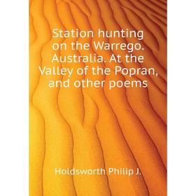 

Книга Station hunting on the Warrego. Australia. At the Valley of the Popran, and other poems. Holdsworth Philip J.