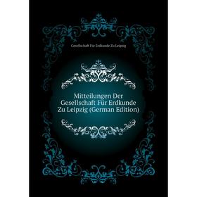 

Книга Mitteilungen Der Gesellschaft Für Erdkunde Zu Leipzig