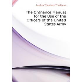 

Книга The Ordnance Manual for the Use of the Officers of the United States Army. Laidley Theodore Thaddeus