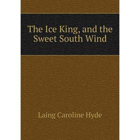 

Книга The Ice King, and the Sweet South Wind. Laing Caroline Hyde