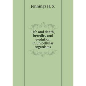 

Книга Life and death, heredity and evolution in unicellular organisms