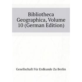 

Книга Bibliotheca Geographica. Volume 10 (German Edition). Gesellschaft Für Erdkunde Zu Berlin