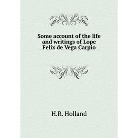 

Книга Some account of the life and writings of Lope Felix de Vega Carpio. H. R. Holland