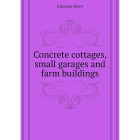 

Книга Concrete cottages, small garages and farm buildings. Lakeman Albert