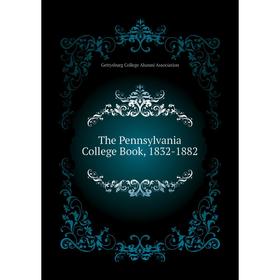 

Книга The Pennsylvania College Book, 1832 - 1882. Gettysburg College Alumni Association