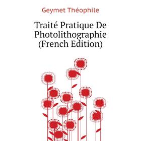 

Книга Traité Pratique De Photolithographie (French Edition). Geymet Théophile